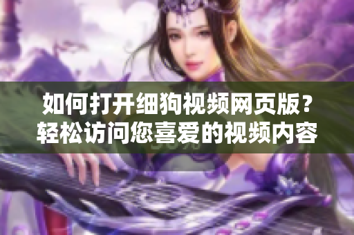 如何打開細狗視頻網頁版？輕松訪問您喜愛的視頻內容