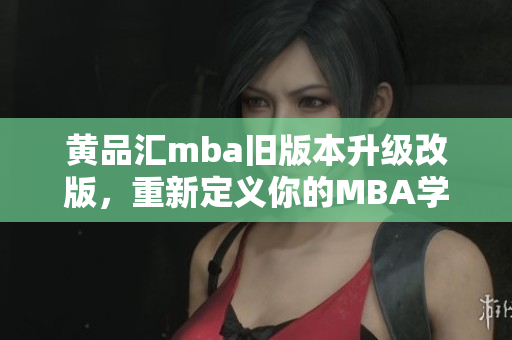 黃品匯mba舊版本升級改版，重新定義你的MBA學(xué)習(xí)路線