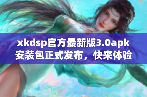 xkdsp官方最新版3.0apk安裝包正式發(fā)布，快來體驗(yàn)最新功能
