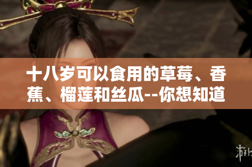 十八歲可以食用的草莓、香蕉、榴蓮和絲瓜--你想知道嗎？