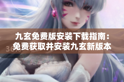 九玄免費版安裝下載指南：免費獲取并安裝九玄新版本