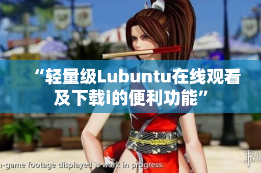 “輕量級Lubuntu在線觀看及下載i的便利功能”