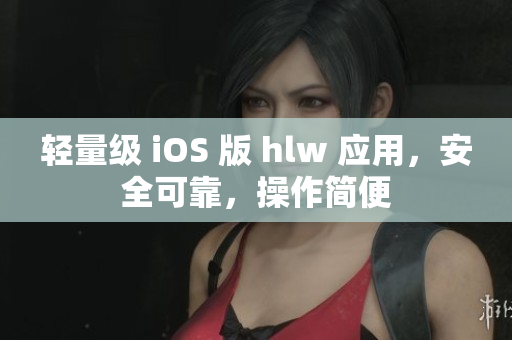 輕量級 iOS 版 hlw 應(yīng)用，安全可靠，操作簡便