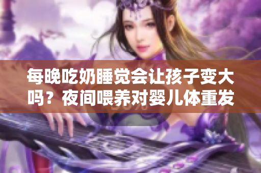 每晚吃奶睡覺會讓孩子變大嗎？夜間喂養(yǎng)對嬰兒體重發(fā)育的影響
