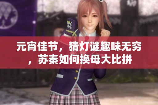 元宵佳節(jié)，猜燈謎趣味無(wú)窮，蘇秦如何換母大比拼