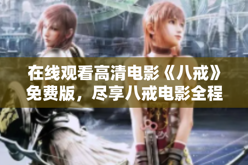 在線觀看高清電影《八戒》免費(fèi)版，盡享八戒電影全程精彩呈現(xiàn)