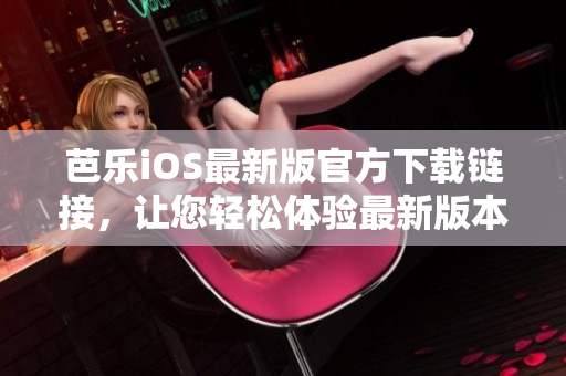 芭樂iOS最新版官方下載鏈接，讓您輕松體驗最新版本的精彩功能