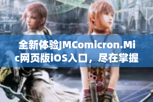 全新體驗(yàn)JMComicron.Mic網(wǎng)頁版iOS入口，盡在掌握之中