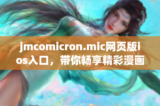 jmcomicron.mic網(wǎng)頁(yè)版ios入口，帶你暢享精彩漫畫世界