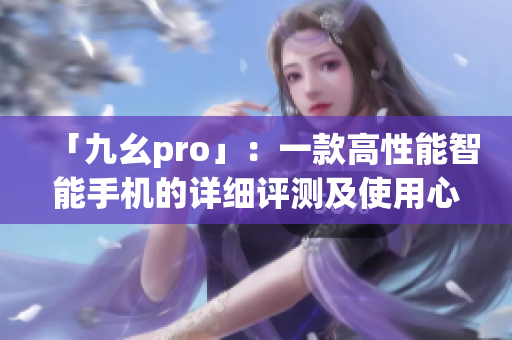 「九幺pro」：一款高性能智能手機的詳細評測及使用心得分享