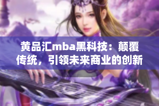 黃品匯mba黑科技：顛覆傳統(tǒng)，引領(lǐng)未來商業(yè)的創(chuàng)新技術(shù)應用