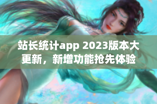 站長統(tǒng)計app 2023版本大更新，新增功能搶先體驗