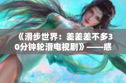 《滑步世界：差差差不多30分鐘輪滑電視劇》——感受速度與激情，輪滑世界驚險展開。