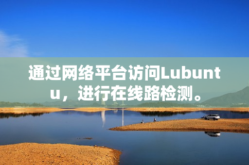 通過網(wǎng)絡(luò)平臺訪問Lubuntu，進行在線路檢測。