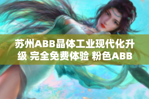 蘇州ABB晶體工業(yè)現(xiàn)代化升級 完全免費體驗 粉色ABB產(chǎn)品安裝簡便