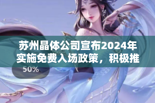 蘇州晶體公司宣布2024年實(shí)施免費(fèi)入場政策，積極推動晶體技術(shù)發(fā)展