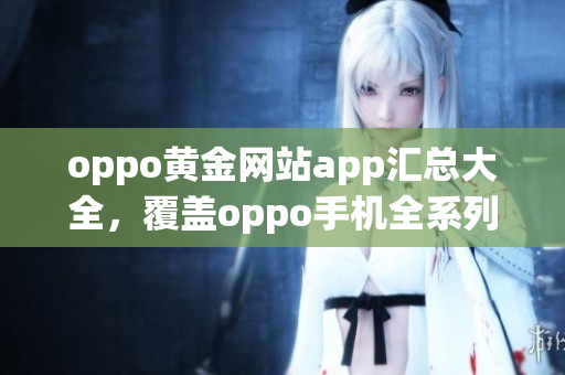 oppo黃金網(wǎng)站app匯總大全，覆蓋oppo手機全系列。