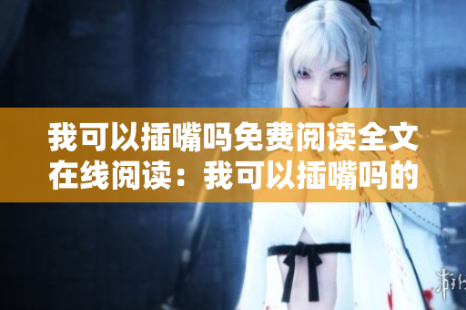 我可以插嘴嗎免費閱讀全文在線閱讀：我可以插嘴嗎的小說閱讀