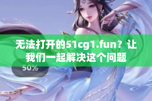 無法打開的51cg1.fun？讓我們一起解決這個問題