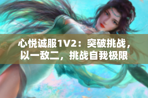 心悅誠(chéng)服1V2：突破挑戰(zhàn)，以一敵二，挑戰(zhàn)自我極限