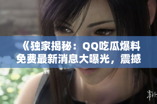《獨家揭秘：QQ吃瓜爆料免費最新消息大曝光，震撼全網(wǎng)！》