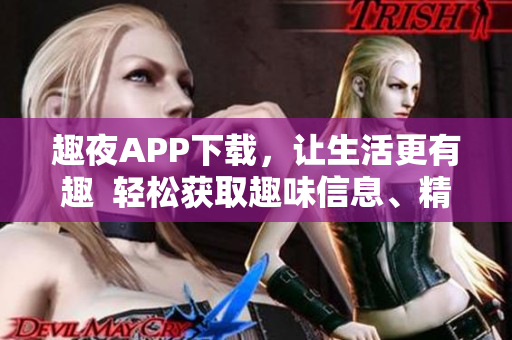 趣夜APP下載，讓生活更有趣  輕松獲取趣味信息、精彩活動及實用工具