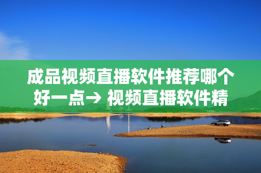成品視頻直播軟件推薦哪個好一點→ 視頻直播軟件精選推薦，為您的直播打造更佳體驗