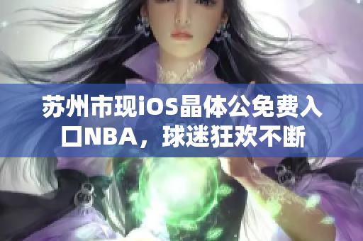 蘇州市現(xiàn)iOS晶體公免費入口NBA，球迷狂歡不斷