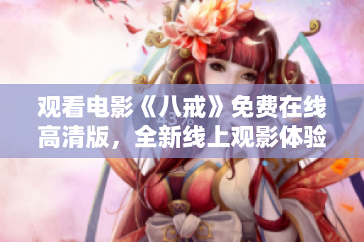 觀看電影《八戒》免費在線高清版，全新線上觀影體驗！