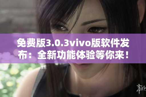 免費(fèi)版3.0.3vivo版軟件發(fā)布：全新功能體驗等你來！