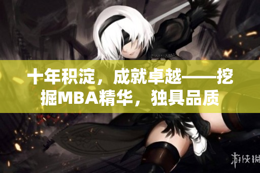 十年積淀，成就卓越——挖掘MBA精華，獨具品質(zhì)