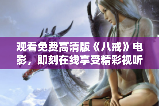 觀看免費高清版《八戒》電影，即刻在線享受精彩視聽體驗