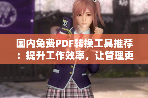國(guó)內(nèi)免費(fèi)PDF轉(zhuǎn)換工具推薦：提升工作效率，讓管理更便捷