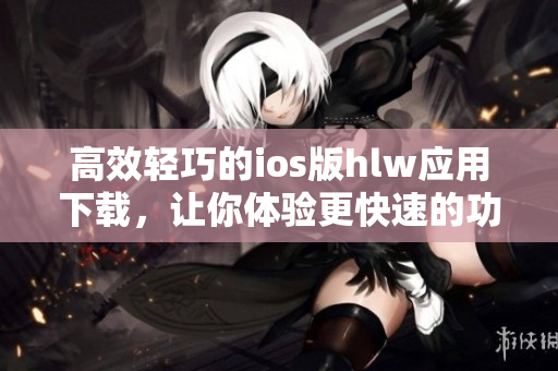 高效輕巧的ios版hlw應(yīng)用下載，讓你體驗(yàn)更快速的功能