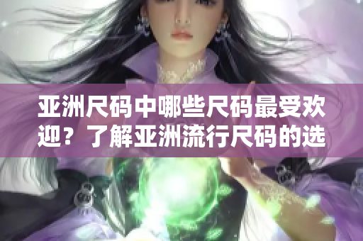 亞洲尺碼中哪些尺碼最受歡迎？了解亞洲流行尺碼的選擇