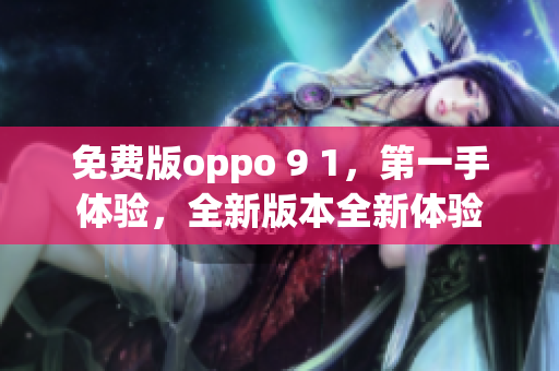 免費(fèi)版oppo 9 1，第一手體驗(yàn)，全新版本全新體驗(yàn)