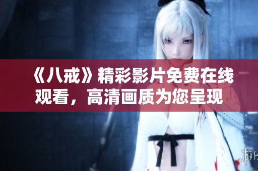 《八戒》精彩影片免費(fèi)在線觀看，高清畫質(zhì)為您呈現(xiàn)