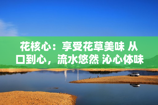 花核心：享受花草美味 從口到心，流水悠然 沁心體味