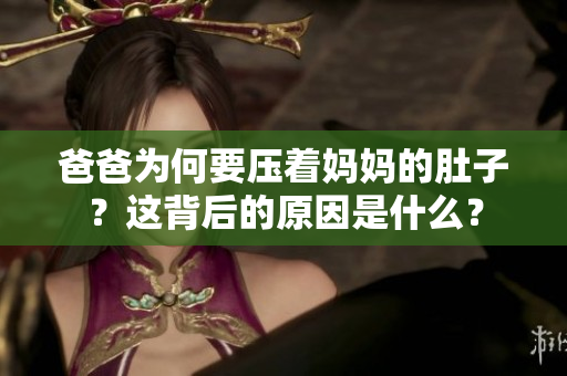 爸爸為何要壓著媽媽的肚子？這背后的原因是什么？