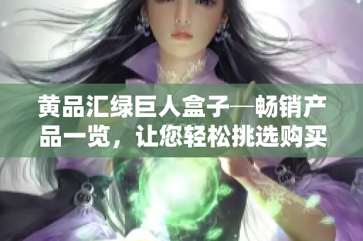 黃品匯綠巨人盒子─暢銷產(chǎn)品一覽，讓您輕松挑選購買
