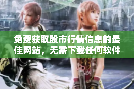 免費獲取股市行情信息的最佳網(wǎng)站，無需下載任何軟件