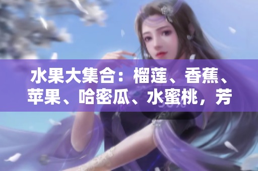水果大集合：榴蓮、香蕉、蘋果、哈密瓜、水蜜桃，芳香濃郁，口感多樣