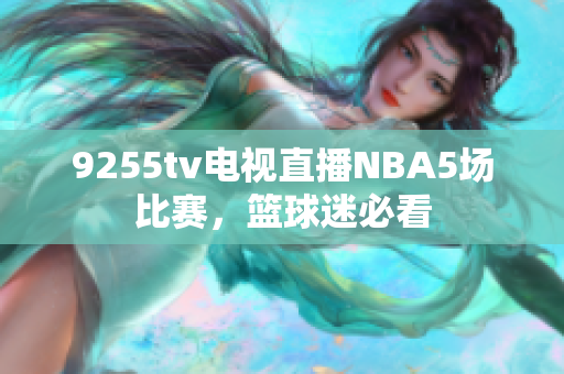 9255tv電視直播NBA5場比賽，籃球迷必看