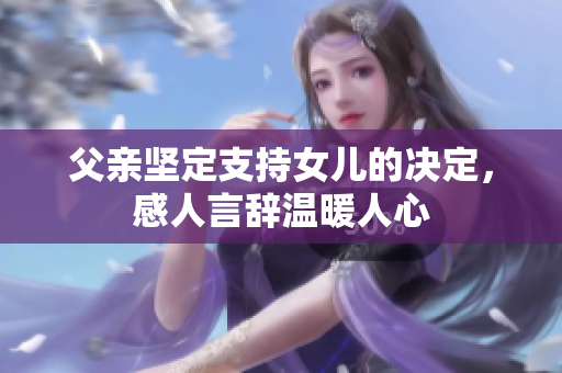 父親堅定支持女兒的決定，感人言辭溫暖人心