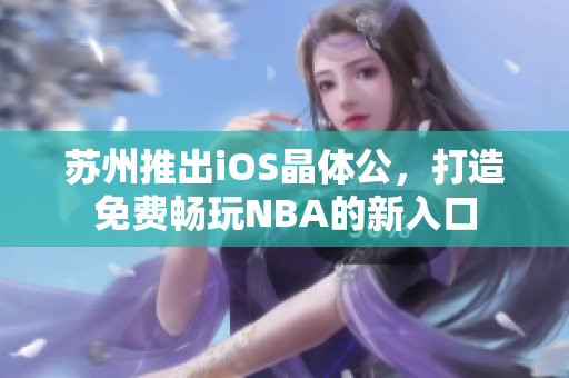 蘇州推出iOS晶體公，打造免費(fèi)暢玩NBA的新入口