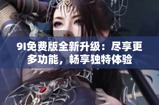 9I免費(fèi)版全新升級：盡享更多功能，暢享獨特體驗