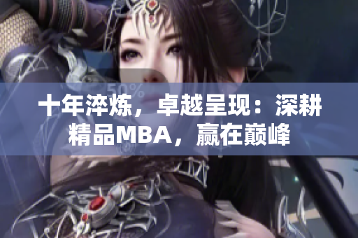 十年淬煉，卓越呈現(xiàn)：深耕精品MBA，贏在巔峰