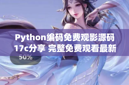 Python編碼免費(fèi)觀影源碼17c分享 完整免費(fèi)觀看最新電影!