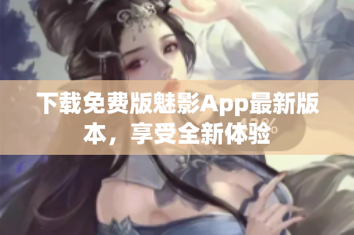 下載免費(fèi)版魅影App最新版本，享受全新體驗(yàn)