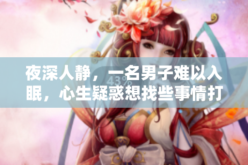 夜深人靜，一名男子難以入眠，心生疑惑想找些事情打發(fā)時間